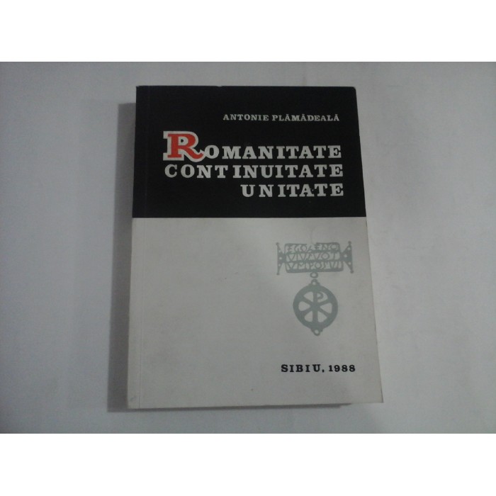   ROMANITATE  CONTINUITATE  UNITATE  -  Antonie  PLAMADEALA    